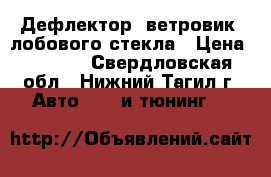 Дефлектор (ветровик) лобового стекла › Цена ­ 7 000 - Свердловская обл., Нижний Тагил г. Авто » GT и тюнинг   